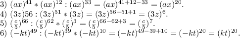 3)\ (ax)^{41}*(ax)^{12}:(ax)^{33}=(ax)^{41+12-33}=(ax)^{20}.\\4)\ (3z){56}:(3z)^{51}*(3z)=(3z)^{56-51+1}=(3z)^6.\\5)\ (\frac{c}{5})^{66}:(\frac{c}{5})^{62}*(\frac{c}{5})^3= (\frac{c}{5})^{66-62+3}=(\frac{c}{5})^7.\\6)\ (-kt)^{49}:(-kt)^{39}*(-kt)^{10}=(-kt)^{49-39+10}=(-kt)^{20}=(kt)^{20}.
