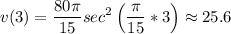 \displaystyle v(3)=\frac{80\pi }{15}sec^2\left(\frac{\pi }{15}*3\right)\approx 25.6