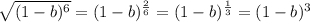 \sqrt{(1-b)^{6}} = (1-b)^{\frac{2}{6} } = (1-b)^{\frac{1}{3} } = (1-b)^{3}