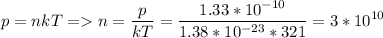 \displaystyle p=nkT= n=\frac{p}{kT}=\frac{1.33*10^{-10}}{1.38*10^{-23}*321}=3*10^{10}