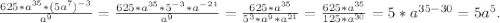\frac{625*a^{35}*(5a^7)^{-3}}{a^9}=\frac{625*a^{35}*5^{-3}*a^{-21}}{a^9}=\frac{625*a^{35}}{5^3*a^9*a^{21}} =\frac{625*a^{35}}{125*a^{30}}=5*a^{35-30}=5a^5 .