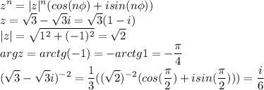 \displaystyle z^n=|z|^n(cos(n\phi)+isin(n\phi))\\z=\sqrt3-\sqrt3i=\sqrt3(1-i)\\|z|=\sqrt{1^2+(-1)^2}=\sqrt2\\argz=arctg(-1)=-arctg1=-\frac{\pi}{4}\\(\sqrt3-\sqrt3i)^{-2}=\frac{1}{3}((\sqrt2)^{-2}(cos(\frac{\pi}{2})+isin(\frac{\pi}{2})))=\frac{i}{6}