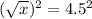 (\sqrt{x})^2=4.5^2