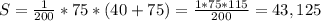 S=\frac{1}{200}*75*(40+75)=\frac{1*75*115}{200}=43,125