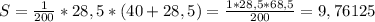 S=\frac{1}{200}*28,5*(40+28,5)=\frac{1*28,5*68,5}{200}=9,76125