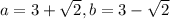a=3+\sqrt2, b=3-\sqrt2
