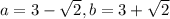 a=3-\sqrt2, b=3+\sqrt2