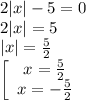 2|x|-5=0\\2|x|=5\\|x|=\frac{5}{2} \\\left[\begin{array}{ccc}x=\frac{5}{2}\\x=-\frac{5}{2}\end{array}\right