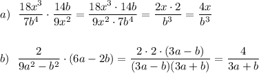 a)\ \ \dfrac{18x^3}{7b^4}\cdot \dfrac{14b}{9x^2}=\dfrac{18x^3\cdot 14b}{9x^2\cdot 7b^4}=\dfrac{2x\cdot 2}{b^3}=\dfrac{4x}{b^3}\\\\\\b)\ \ \dfrac{2}{9a^2-b^2}\cdot (6a-2b)=\dfrac{2\cdot 2\cdot (3a-b)}{(3a-b)(3a+b)}=\dfrac{4}{3a+b}