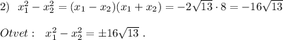 2)\ \ x_1^2-x_2^2=(x_1-x_2)(x_1+x_2)=-2\sqrt{13}\cdot 8=-16\sqrt{13}\\\\Otvet:\ \ x_1^2-x_2^2=\pm 16\sqrt{13}\ .