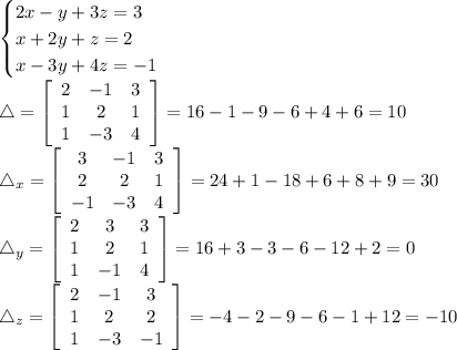 \displaystyle\begin{cases}2x-y+3z=3\\x+2y+z=2\\x-3y+4z=-1\end{cases}\\\mathcal4=\left[\begin{array}{ccc}2&-1&3\\1&2&1\\1&-3&4\end{array}\right] =16-1-9-6+4+6=10\\\mathcal4_x=\left[\begin{array}{ccc}3&-1&3\\2&2&1\\-1&-3&4\end{array}\right]=24+1-18+6+8+9=30\\\mathcal4_y=\left[\begin{array}{ccc}2&3&3\\1&2&1\\1&-1&4\end{array}\right] =16+3-3-6-12+2=0\\\mathcal4_z=\left[\begin{array}{ccc}2&-1&3\\1&2&2\\1&-3&-1\end{array}\right] =-4-2-9-6-1+12=-10