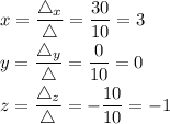 \displaystyle x=\frac{\mathcal4_x}{\mathcal4}=\frac{30}{10}=3\\y=\frac{\mathcal4_y}{\mathcal4}=\frac{0}{10}=0\\z=\frac{\mathcal4_z}{\mathcal4}=-\frac{10}{10}=-1