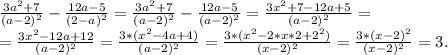 \frac{3a^2+7}{(a-2)^2}-\frac{12a-5}{(2-a)^2} =\frac{3a^2+7}{(a-2)^2}-\frac{12a-5}{(a-2\f )^2} = \frac{3x^2+7-12a+5}{(a-2)^2}=\\= \frac{3x^2-12a+12}{(a-2)^2}= \frac{3*(x^2-4a+4)}{(a-2)^2}=\frac{3*(x^2-2*x*2+2^2)}{(x-2)^2} =\frac{3*(x-2)^2}{(x-2)^2}=3.