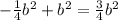 - \frac{1}{4}b^2+b^2 =\frac{3}{4}b^2