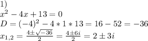 1)\\x^2-4x+13=0\\D=(-4)^2-4*1*13=16-52=-36\\x_{1,2}=\frac{4\pm\sqrt{-36}}{2}=\frac{4\pm 6i}{2}=2\pm3i