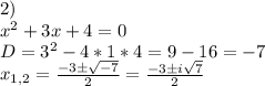 2)\\x^2+3x+4=0\\D=3^2-4*1*4=9-16=-7\\x_{1,2}=\frac{-3\pm\sqrt{-7}}{2}=\frac{-3\pm i\sqrt7}{2}