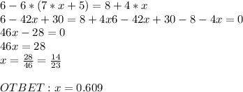 6-6*(7*x+5)=8+4*x\\6-42x+30=8+4x6-42x+30-8-4x=0\\46x-28=0\\46x=28\\x=\frac{28}{46} = \frac{14}{23} \\\\OTBET: x=0.609