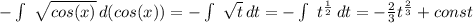 -\int\ {\sqrt{cos(x)} } \, d(cos(x))=-\int\ {\sqrt{t} } \, dt=-\int\ {t^н } \, dt=-\frac{2}{3} t^{\frac{2}{3}}+const