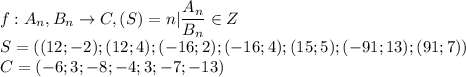 \displaystyle f:A_n,B_n\rightarrow C, (S)=n| \frac{A_n}{B_n}\in Z\\S = ((12;-2);(12;4);(-16;2);(-16;4);(15;5);(-91;13);(91;7))\\C=(-6;3;-8;-4;3;-7;-13)