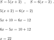 S=5(x+2)\ \ ,\ \ \ S=6(x-2)\ .\\\\5(x+2)=6(x-2)\\\\5x+10=6x-12\\\\6x-5x=10+12\\\\x=22