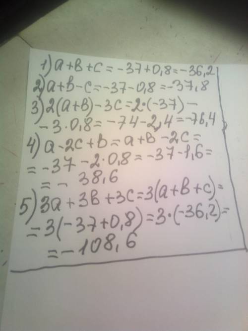 a + b = -37, с = 0,8. Найдите: 1) a+b+c; 2) a+b-c; 3) 2(a+b)-3c; 4) a-2c+b; 5) 3a+3b+3c. С решением