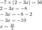 - 7 \times (2 - 3x) = 56 \\ 2 - 3x = - 8 \\ - 3x = - 8 - 2 \\ - 3x = - 10 \\ x = \frac{10}{3}