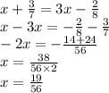 x + \frac{3}{7} = 3x - \frac{2}{8} \\ x - 3x = - \frac{2}{8} - \frac{3}{7} \\ -2x = - \frac{14 + 24}{56} \\ x = \frac{38}{56 \times 2} \\ x = \frac{19}{56}