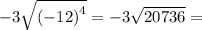 - 3 \sqrt{( { - 12)}^{4} } = - 3 \sqrt{20736} =