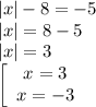 |x|-8=-5\\|x|=8-5\\|x|=3\\\left[\begin{array}{ccc}x=3\\x=-3\end{array}\right