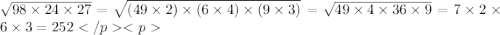 \sqrt{98 \times 24 \times 27} = \sqrt{(49 \times 2) \times (6 \times 4) \times (9 \times 3)} = \sqrt{49 \times 4 \times 36 \times 9} = 7 \times 2 \times 6 \times 3= 252
