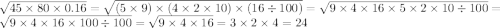 \sqrt{45 \times 80 \times 0.16} = \sqrt{(5 \times 9) \times (4 \times 2 \times 10) \times (16 \div 100)} = \sqrt{9 \times 4 \times 16 \times 5 \times 2 \times 10\div 100} = \sqrt{9 \times 4 \times 16 \times 100 \div 100} = \sqrt{9 \times 4 \times 16} = 3 \times 2 \times 4 = 24