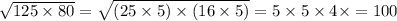 \sqrt{125 \times 80} = \sqrt{(25 \times 5) \times (16 \times 5)} = 5 \times 5 \times 4 \times = 100