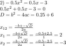 2) -0.5x^{2} = 0.5x -3\\0.5x^{2} + 0.5x - 3 = 0\\D = b^{2} - 4ac = 0.25 + 6 \\\\x_{12} = \frac{-b+-\sqrt{D} }{2a} \\x_{1} = \frac{-b + \sqrt{D} }{2a} = \frac{-0.5 + 2.5}{1} = 2\\x_{2} = \frac{-b - \sqrt{D} }{2a} = \frac{-0.5 - 2.5}{1} = -3
