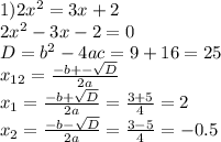 1) 2x^{2} = 3x + 2\\2x^{2} - 3x - 2 = 0\\D = b^{2} - 4ac = 9 + 16 = 25\\x_{12} = \frac{-b +-\sqrt{D} }{2a} \\x_{1} = \frac{-b + \sqrt{D} }{2a} = \frac{3 + 5}{4} = 2\\x_{2} = \frac{-b - \sqrt{D} }{2a} = \frac{3-5}{4} = -0.5
