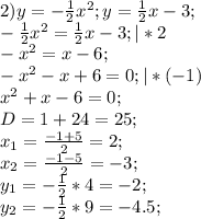 2)y=-\frac{1}{2} x^{2};y=\frac{1}{2} x-3;\\-\frac{1}{2}x^{2}=\frac{1}{2}x-3;|*2\\ -x^{2}=x-6;\\-x^{2}-x+6=0;|*(-1)\\x^{2}+x-6=0;\\D = 1 +24=25;\\x_{1}=\frac{-1+5}{2}=2;\\x_{2}=\frac{-1-5}{2}=-3;\\y_{1}=-\frac{1}{2}*4=-2;\\ y_{2}=-\frac{1}{2}*9=-4.5;