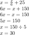 x = \frac{x}{6} + 25 \\ 6x = x + 150 \\ 6x - x = 150 \\ 5x = 150 \\ x = 150 \div 5 \\ x = 30