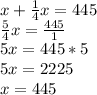 x+\frac{1}{4} x=445\\\frac{5}{4} x=\frac{445}{1} \\5x=445*5\\5x=2225\\x=445