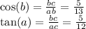 \cos(b) = \frac{bc}{ab} = \frac{5}{13} \\ \tan(a) = \frac{bc}{ac} = \frac{5}{12}