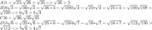 A) 5 = \sqrt{25}; \sqrt{26} \sqrt{25} = \sqrt{26} 5\\B) 6 \sqrt{3} =\sqrt{36}*\sqrt{3}= \sqrt{36*3}=\sqrt{108}5\sqrt{4}=\sqrt{25}*\sqrt{4}=\sqrt{25*4}=\sqrt{100}\sqrt{108}\sqrt{100} = 6\sqrt{3}5\sqrt{4}\\C) 6=\sqrt{36}; \sqrt{35} \sqrt{35}\\D) 5\sqrt{6}=\sqrt{25}*\sqrt{6}=\sqrt{25*6}=\sqrt{150}4\sqrt{7}=\sqrt{16}*\sqrt{7}=\sqrt{16*7}=\sqrt{112}\sqrt{150}\sqrt{112} = 5\sqrt{6}4\sqrt{7}