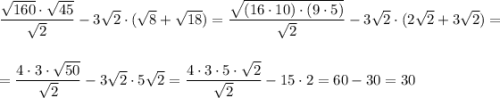 \dfrac{\sqrt{160}\cdot \sqrt{45}}{\sqrt2}-3\sqrt2\cdot (\sqrt8+\sqrt{18})=\dfrac{\sqrt{(16\cdot 10)\cdot (9\cdot 5)}}{\sqrt2}-3\sqrt2\cdot (2\sqrt2+3\sqrt{2})=\\\\\\= \dfrac{4\cdot 3\cdot \sqrt{50}}{\sqrt2}-3\sqrt2\cdot 5\sqrt2=\dfrac{4\cdot 3\cdot 5\cdot \sqrt2}{\sqrt2}-15\cdot 2=60-30=30