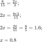 \frac{8}{15} =\frac{2x}{3};\\\\2x=\frac{8*3}{15};\\\\ 2x=\frac{24}{15} =\frac{8}{5}=1.6;\\\\ x=0.8