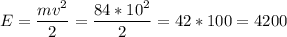 \displaystyle E = \frac{mv^{2} }{2} = \frac{84*10^{2} }{2} =42*100=4200