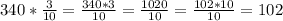 340 * \frac{3}{10} = \frac{340*3}{10} = \frac{1020}{10} = \frac{102*10}{10} = 102