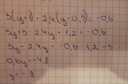 Решить уравнение 3(y + 1) - 2,4(y - 0,5) = - 0,6