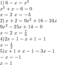 1) \: 6 - x = {x}^{2} \\ {x}^{2} + x - 6 = 0 \\ x = 2 \: \: x = - 3 \\ 2) \: x + 2 = {9x}^{2} + 16 - 24x \\ {9x}^{2} - 25x + 14 = 0 \\ x = 2 \: \: x = \frac{7}{9} \\ 4)2x - 1 - x + 1 = 1 \\ x = \frac{1}{2} \\ 5)x + 1 + x - 1 = 3x - 1 \\ - x = - 1 \\ x = 1