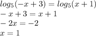 log_{5}( - x + 3) = log_{5}(x + 1) \\ - x + 3 = x + 1 \\ - 2x = - 2 \\ x = 1