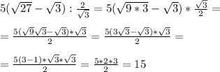 5(\sqrt{27}-\sqrt{3}):\frac{2}{\sqrt{3}}= 5(\sqrt{9*3}-\sqrt{3})*\frac{\sqrt{3} }{2} = \\ \\ =\frac{5(\sqrt{9}\sqrt{3}-\sqrt{3})*\sqrt{3}}{2}= \frac{5(3\sqrt{3}-\sqrt{3})*\sqrt{3}}{2}=\\ \\ =\frac{5(3-1)*\sqrt{3}*\sqrt{3}}{2}=\frac{5*2*3}{2}=15