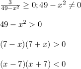 \frac{3}{49-x^{2}}\geq0;49-x^{2}\neq0\\\\49-x^{2}0\\\\(7-x)(7+x)0\\\\(x-7)(x+7)