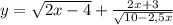 y = \sqrt{2x - 4} + \frac{2x + 3}{\sqrt{10 - 2,5 x} }