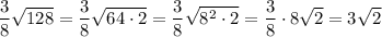 \dfrac{3}{8}\sqrt{128}=\dfrac{3}{8}\sqrt{64\cdot2}=\dfrac{3}{8}\sqrt{8^2\cdot2}=\dfrac{3}{8}\cdot8\sqrt{2}=3\sqrt{2}\\